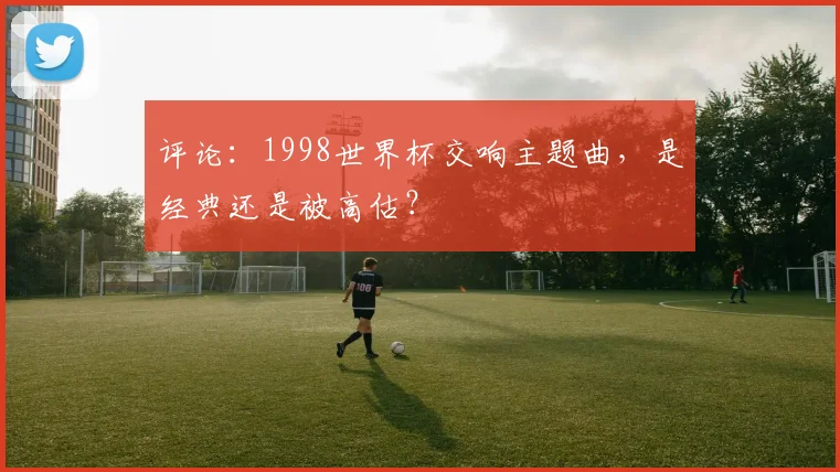 评论：1998世界杯交响主题曲，是经典还是被高估？