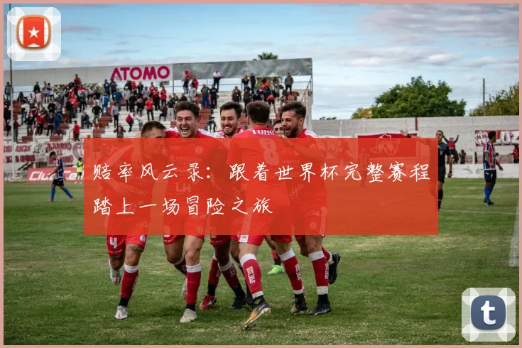 赔率风云录：跟着世界杯完整赛程踏上一场冒险之旅
