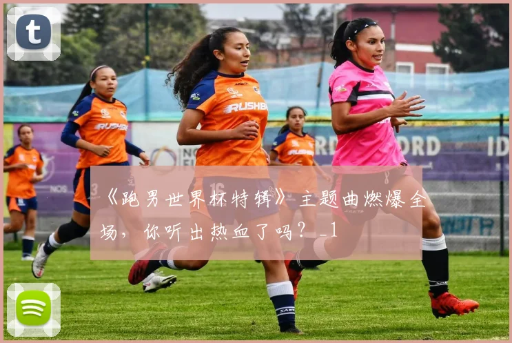《跑男世界杯特辑》主题曲燃爆全场，你听出热血了吗？_1