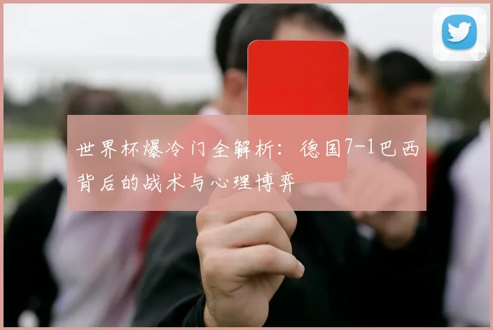 世界杯爆冷门全解析：德国7-1巴西背后的战术与心理博弈