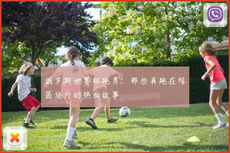 俄罗斯世界杯跑男：那些奔跑在绿茵场外的热血故事