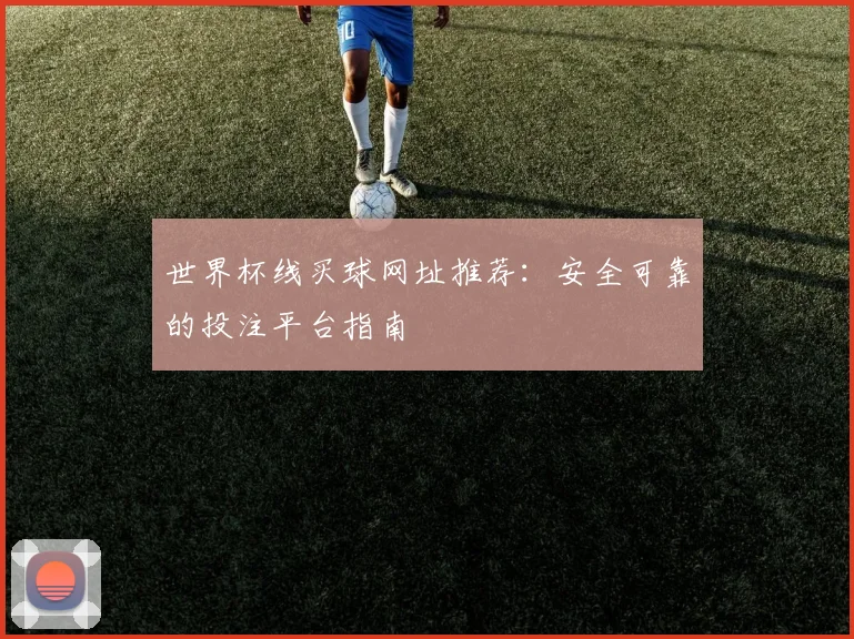 世界杯线买球网址推荐：安全可靠的投注平台指南