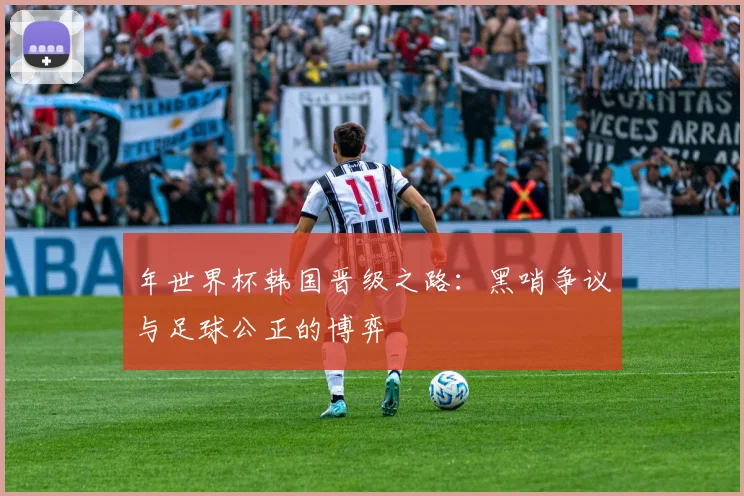 年世界杯韩国晋级之路：黑哨争议与足球公正的博弈