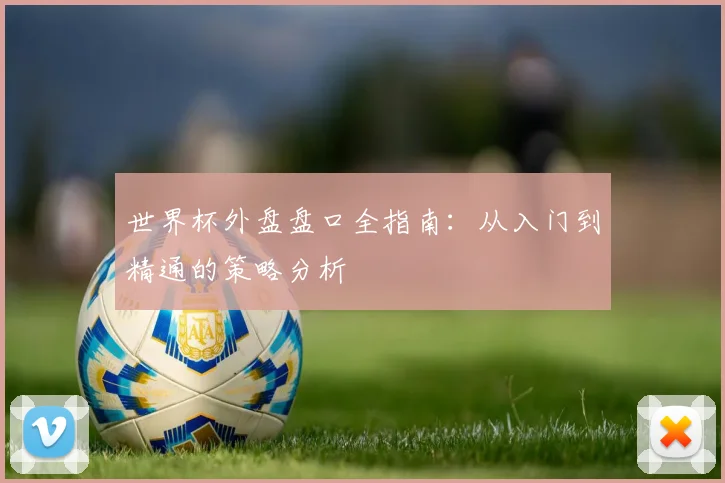 世界杯外盘盘口全指南：从入门到精通的策略分析