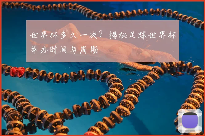 世界杯多久一次？揭秘足球世界杯举办时间与周期