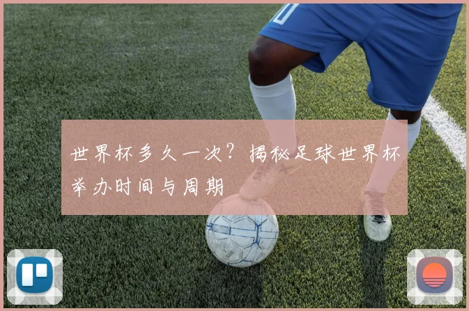 世界杯多久一次？揭秘足球世界杯举办时间与周期