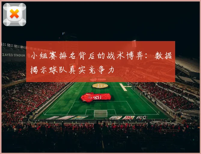 小组赛排名背后的战术博弈：数据揭示球队真实竞争力