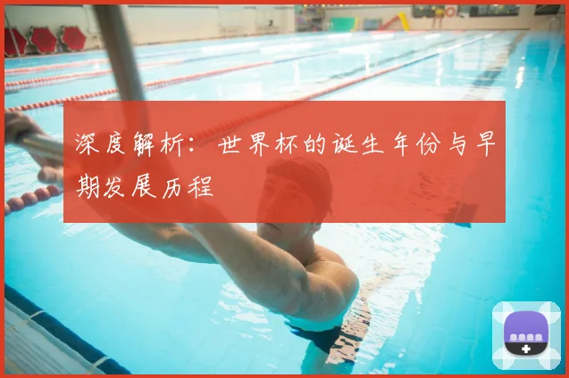 深度解析:世界杯的诞生年份与早期发展历程