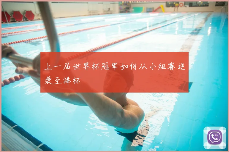 上一届世界杯冠军如何从小组赛逆袭至捧杯
