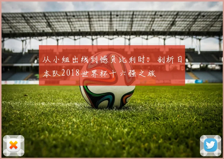 从小组出线到憾负比利时：剖析日本队2018世界杯十六强之旅