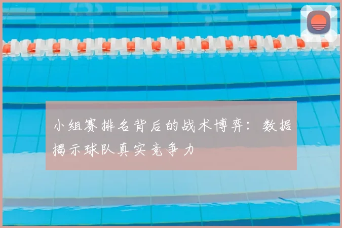 小组赛排名背后的战术博弈：数据揭示球队真实竞争力