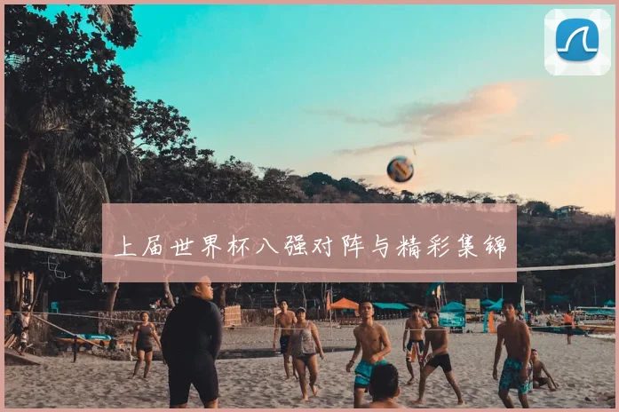 上届世界杯八强对阵与精彩集锦