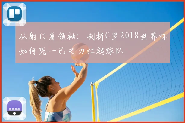 从射门看领袖：剖析C罗2018世界杯如何凭一己之力扛起球队