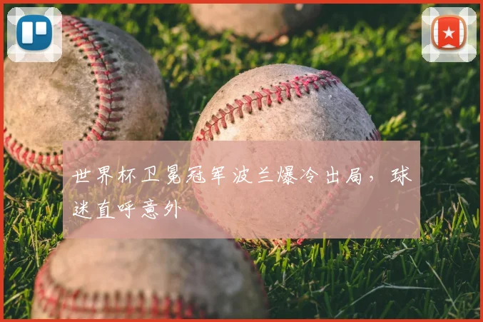 世界杯卫冕冠军波兰爆冷出局,球迷直呼意外