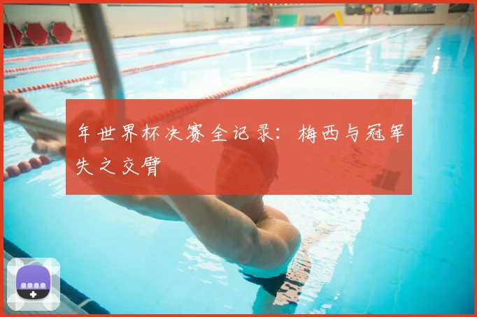 年世界杯决赛全记录：梅西与冠军失之交臂