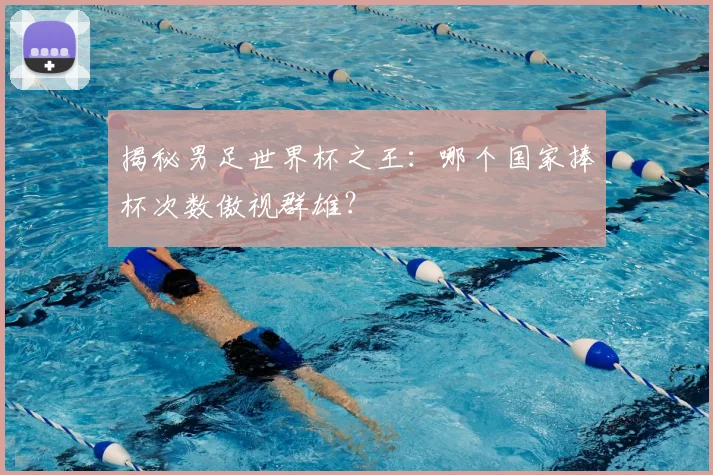 揭秘男足世界杯之王：哪个国家捧杯次数傲视群雄？
