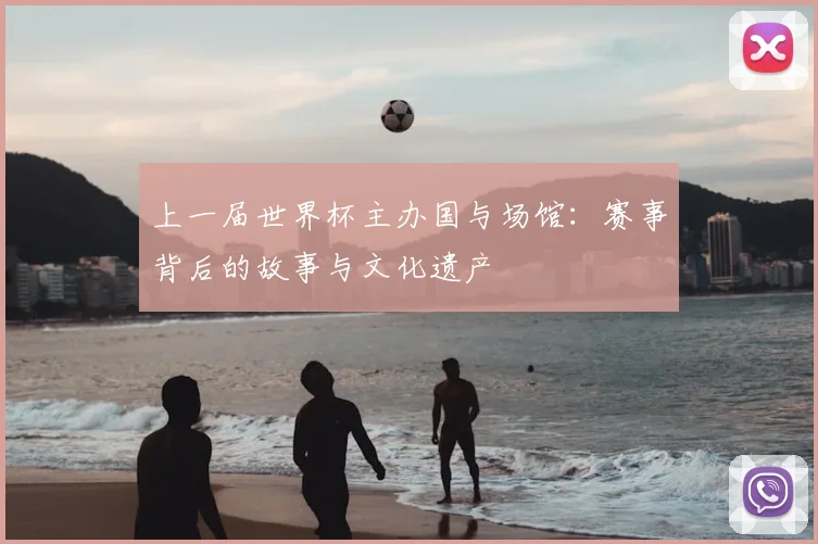 上一届世界杯主办国与场馆：赛事背后的故事与文化遗产