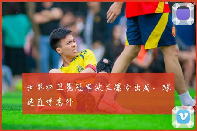 世界杯卫冕冠军波兰爆冷出局,球迷直呼意外